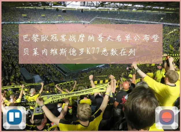 巴黎欧冠客战摩纳哥大名单公布登贝莱内维斯德罗K77悉数在列