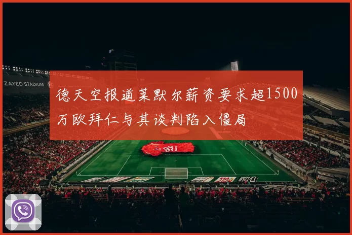 德天空报道莱默尔薪资要求超1500万欧拜仁与其谈判陷入僵局