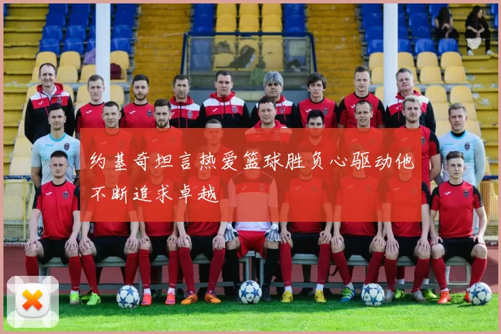 约基奇坦言热爱篮球胜负心驱动他不断追求卓越