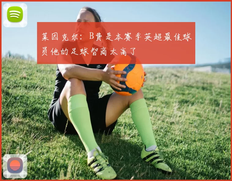 莱因克尔：B费是本赛季英超最佳球员他的足球智商太高了