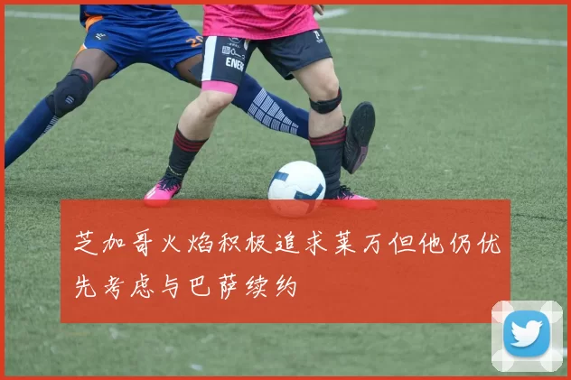 芝加哥火焰积极追求莱万但他仍优先考虑与巴萨续约