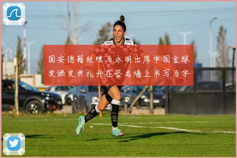 国安德籍经理马永明出席中国金球奖颁奖典礼并在签名墙上书写马字展现独特风采