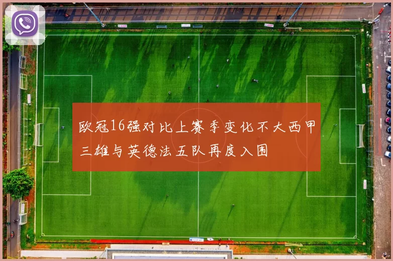 欧冠16强对比上赛季变化不大西甲三雄与英德法五队再度入围