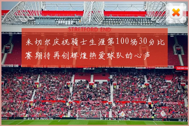 米切尔庆祝骑士生涯第100场30分比赛期待再创辉煌热爱球队的心声