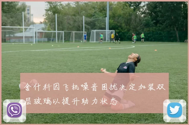 舍什科因飞机噪音困扰决定加装双层玻璃以提升助力状态