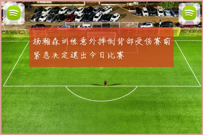杨瀚森训练意外摔倒背部受伤赛前紧急决定退出今日比赛
