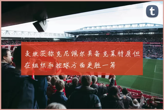麦坎茨称克尼佩尔具备克莱特质但在组织和控球方面更胜一筹