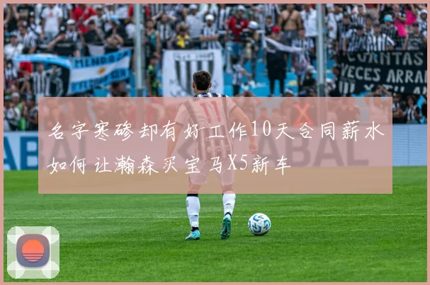 名字寒碜却有好工作10天合同薪水如何让瀚森买宝马X5新车